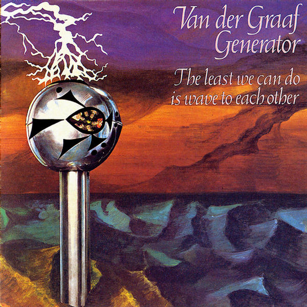 The Least We Can Do Is Wave To Each Other by Van der Graaf Generator